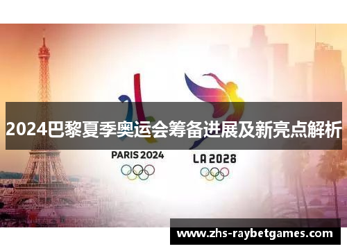 2024巴黎夏季奥运会筹备进展及新亮点解析