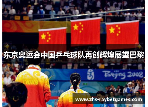 东京奥运会中国乒乓球队再创辉煌展望巴黎